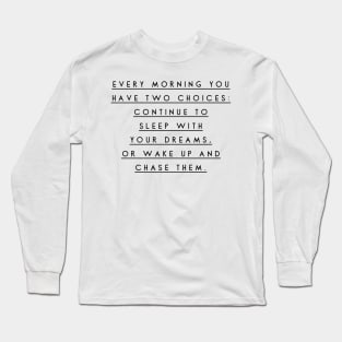 every morning you have two choices continue to sleep with your dreams or wake up and chase them Long Sleeve T-Shirt
